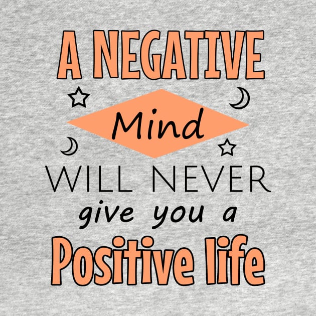 A negative mind will never give you a positive life by cypryanus